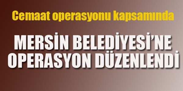 MERSİN BELEDİYESİNE OPERASYON