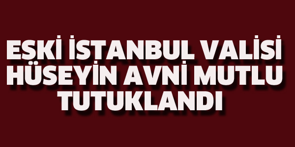 ESKİ VALİ HÜSEYİN AVNİ MUTLU TUTUKLANDI