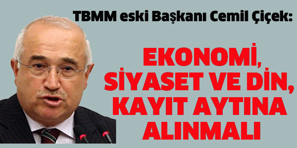 ÇİÇEK:EKONOMİ, SİYASET VE DİN KAYIT ALTINA ALINMALI