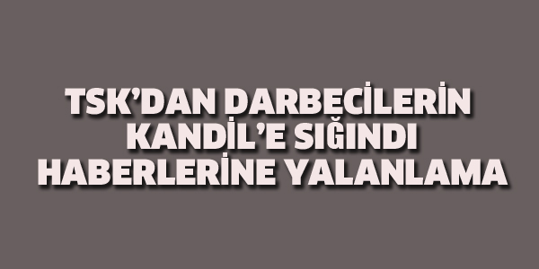 TSK'DAN DERBECİLERİN KANDİL'E SIĞINDIĞI HABERLERİ İLE İLGİLİ AÇIKLAMA