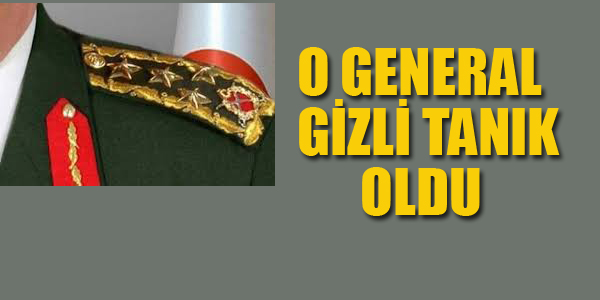 O GENERAL GİZLİ TANIK OLDU