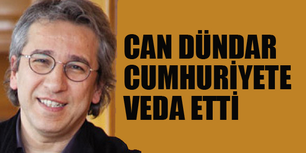 CAN DÜNDAR CUMHURİYETE VEDA ETTİ