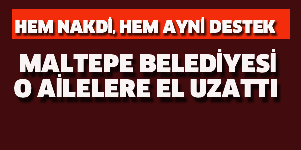 MALTEPE BELEDİYESİ O AİLELERE EL UZATTI