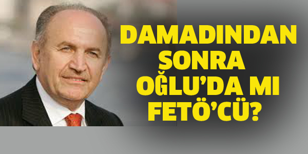 TOPBAŞ'IN DAMADINDAN SONRA OĞLU'DA Mİ FETÖ'CÜ?