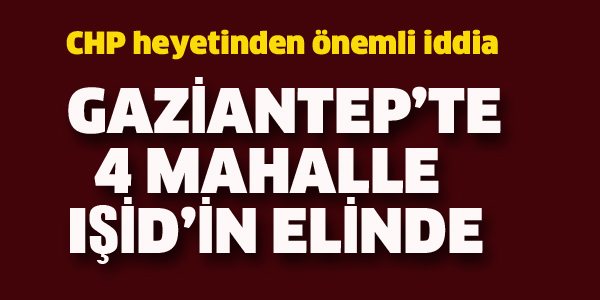 CHP HEYETİNDEN ANTEP'LE İLGİLİ ÖNEMLİ İDDİA