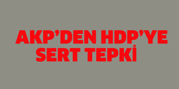 AKP'DEN HDP'YE SERT TEPKİ