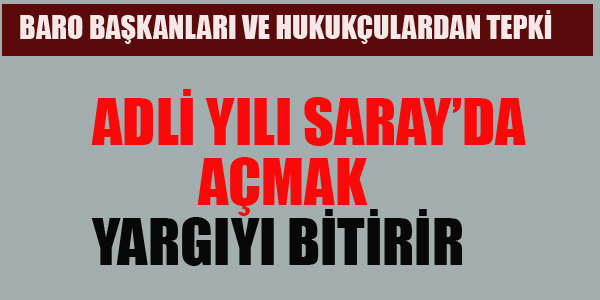 BARO BAŞKANLARI:ADLİ YILI SARAY'DA AÇMAK YARGIYI BİTİRİR