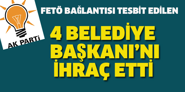 AK PARTİ 4 BELEDİYE BAŞKANI'NI İHRAÇ ETTİ