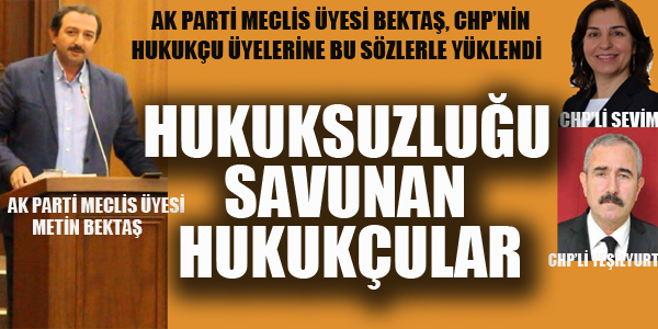 AK PARTİ MECLİS ÜYESİ BEKTAŞ"HUKUKSUZLUĞU SAVUNAN HUKUKÇULAR"