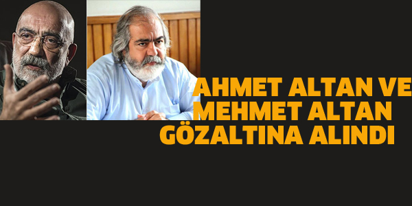 AHMET VE MEHMET ALTAN GÖZALTINA ALINDI