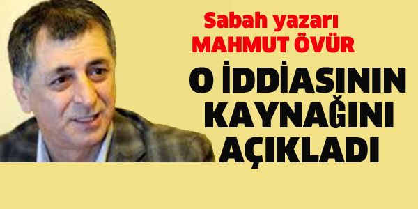 MAHMUT ÖVÜR O İDDİANIN KAYNAĞINI AÇIKLADI