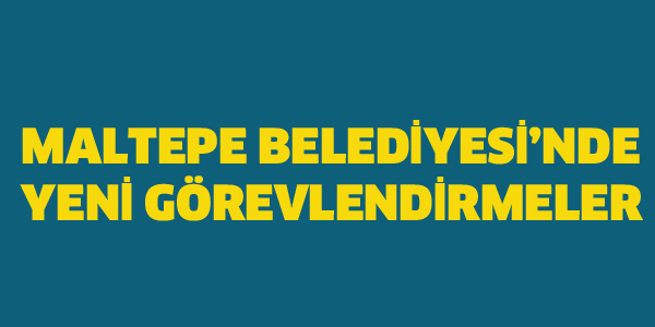 MALTEPE BELEDİYESİ'NDE YENİ GÖREVLENDİRMELER