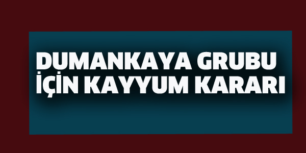 DUMANKAYA GRUBUNA KAYYUM KARARI