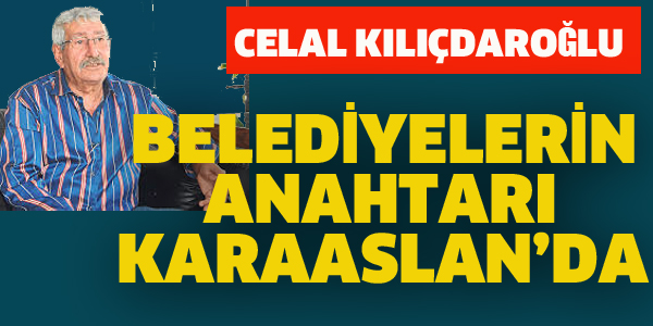 KILIÇDAROĞLU:BELEDİYELERİN ANAHTARI KARAASLANDA