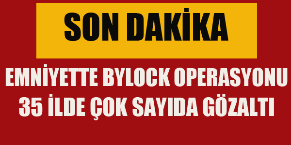 EMNİYETTE 35 İLDE BYLOCK OPERASYONU