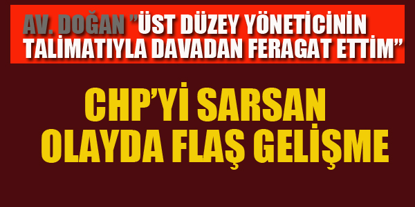 CHP'Yİ SARSAN OLAY'DA FLAŞ GELİŞME