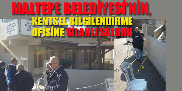 MALTEPE BELEDİYESİ'NİN KENTSEL DÖNÜŞÜM OFİSİNE SİLAHLI SALDIRI