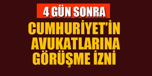 CUMHURİYETİN AVUKATLARINA GÖRÜŞME İZNİ