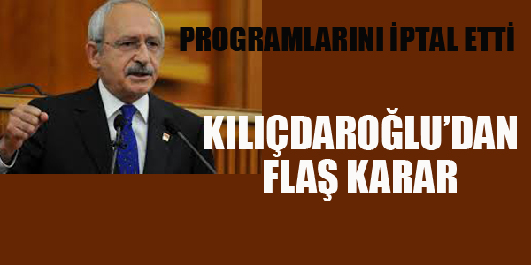 KILIÇDAROĞLU'NDAN FLAŞ KARAR