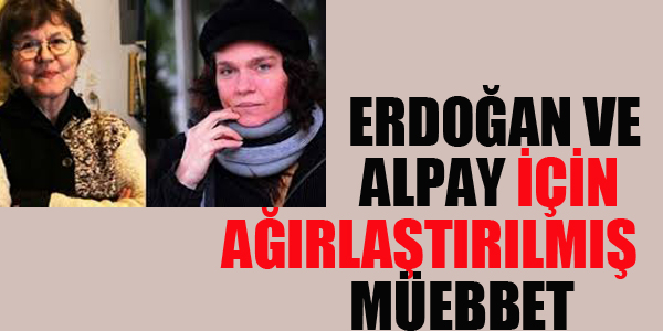 ERDOĞAN VE ALPAY İÇİN AĞIRLAŞTIRILMIŞ MÜEBBET