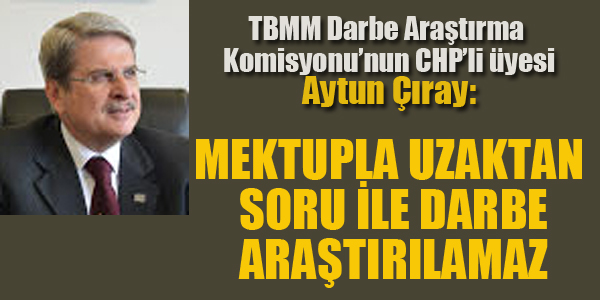 ÇIRAY:MEKTUPLA UZAKTAN SORU İLE DARBE ARAŞTIRILAMAZ