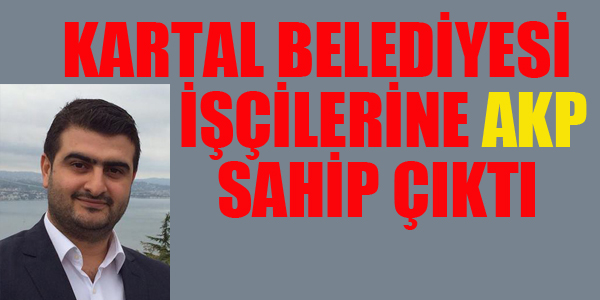 KARTAL BELEDİYESİ İŞÇİLERİNE AKP SAHİP ÇIKTI