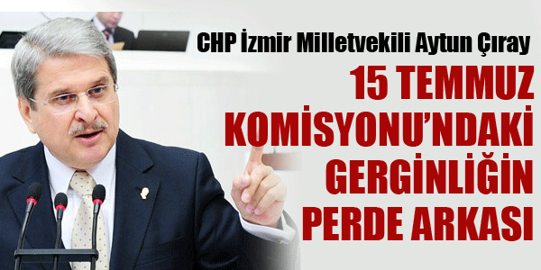 15 TEMMUZ KOMİSYONU'NDAKİ GERGİNLİĞİN PERDE ARKASI