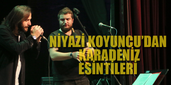 NİYAZİ KOYUNCU'DAN KARADENİZ ESİNTİLERİ