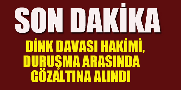 DİNK DAVASI HAKİMİ GÖZALTINA ALINDI