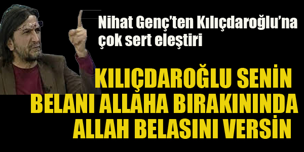 NİHAT GENÇ'TEN KILIÇDAROĞLU'NA SERT ELEŞTİRİ