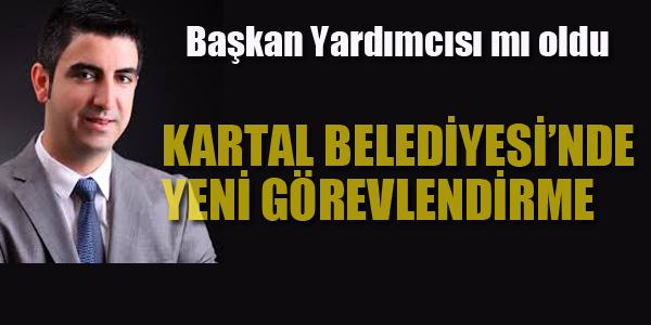 KARTAL BELEDİYESİ'NDE BAŞKAN YARDIMCILIĞINA YENİ GÖREVLENDİRME