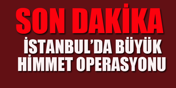 İSTANBUL'DA BÜYÜK HİMMET OPERASYONU