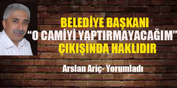 BELEDİYE BAŞKANI'O CAMİYİ YAPTIRMAYACAĞIM' ÇIKIŞINDA HAKLIDIR