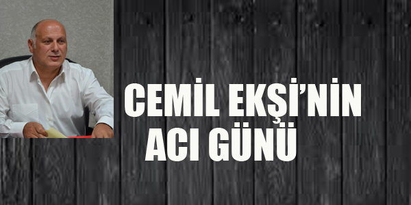 CEMİL EKŞİ'NİN ACI GÜNÜ