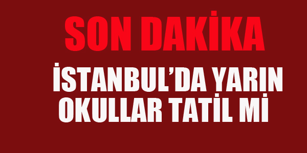 İSTANBUL'DA YARIN OKULLAR TATİL Mİ