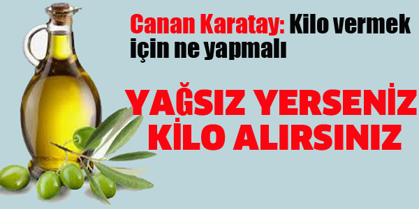 CANAN KARATAY:YAĞSIZ YERSENİZ KİLO ALIRSINIZ