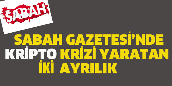 SABAH GAZETESİ'NDE "KRİPTO" KRİZİ YARATAN İKİ AYRILIK