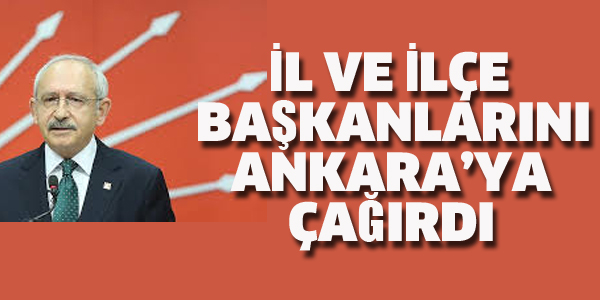 KILIÇDAROĞLU BAŞKANLARI ANKARA'YA ÇAĞIRDI