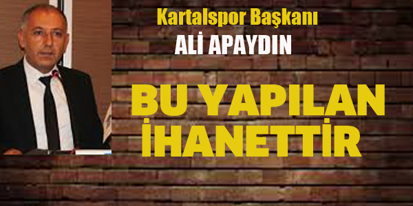 KARTALSPOR BAŞKANI APAYDIN "BU YAPILAN İHANETTİR"