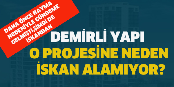 DEMİRLİ YAPI O PROJEYE NEDEN İSKAN ALAMIYOR