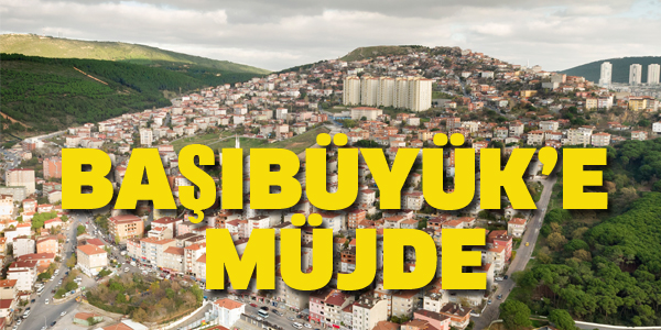 BAŞIBÜYÜK'E MÜJDE