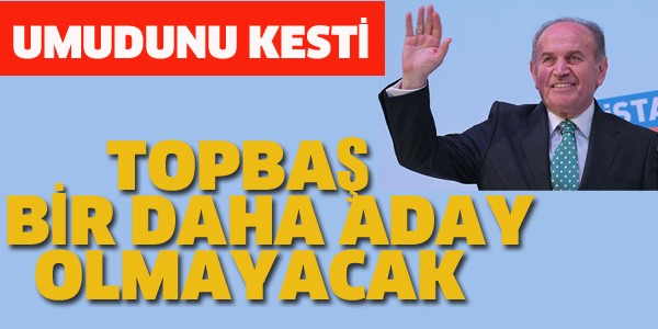 KADİR TOPBAŞ BİR DAHA ADAY OLMAYACAK