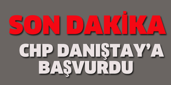 CHP DANIŞTAY'A BAŞVURDU