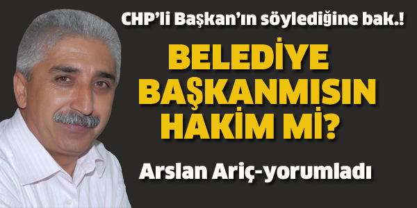 BELEDİYE BAŞKANIMISIN, HAKİM Mİ?