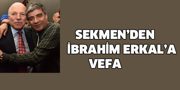 SEKMEN'DEN İBRAHİM ERKAL'A VEFA