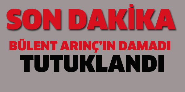 BÜLENT ARINÇ'IN DAMADI TUTUKLANDI