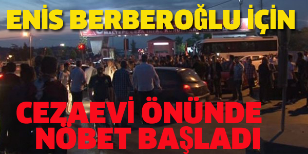 ENİS BERBEROĞLU İÇİN CEZAEVİ ÖNÜNDE NÖBET