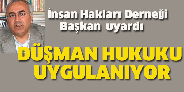 İHD BAŞKANI "DÜŞMAN HUKUKU UYGULANIYOR