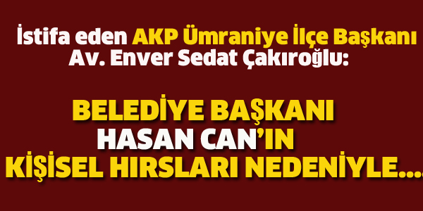 AKP ÜMRANİYE İLÇE BAŞKANI'NIN İSTİFA GEREKÇESİ