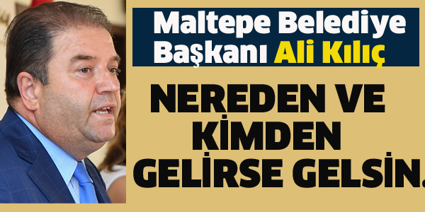 BAŞKAN KILIÇ" NEREDEN VE KİMDEN GELİRSE GELSİN..